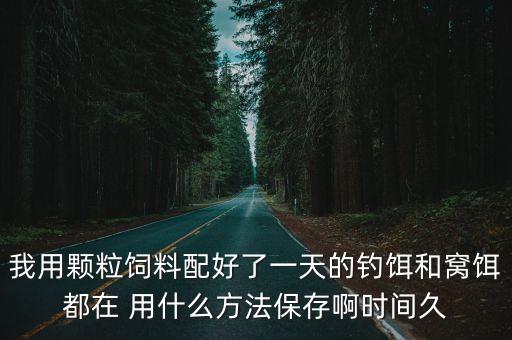 我用顆粒飼料配好了一天的釣餌和窩餌都在 用什么方法保存啊時間久