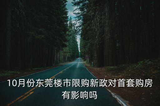 東莞樟木頭樓市新政策，10月份東莞樓市限購新政對首套購房有影響嗎