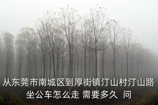 從東莞市南城區到厚街鎮汀山村汀山路坐公車怎么走 需要多久  問
