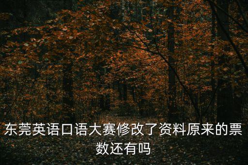 東莞英語口語大賽修改了資料原來的票數(shù)還有嗎