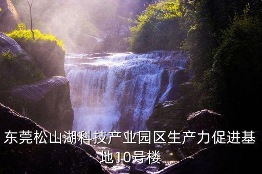 2021東莞用地計劃，東莞松山湖科技產業(yè)園區(qū)生產力促進基地10號樓