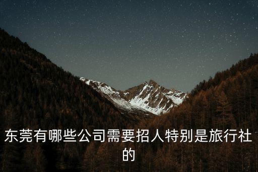 東莞有哪些公司需要招人特別是旅行社的