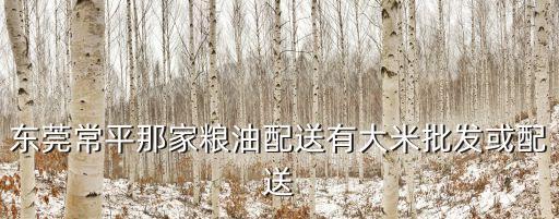 東莞莞城飯堂食材配送，大東莞地區有哪些配送蔬菜糧油的呢