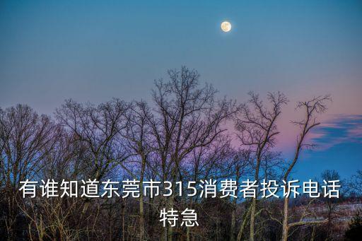 有誰知道東莞市315消費者投訴電話特急