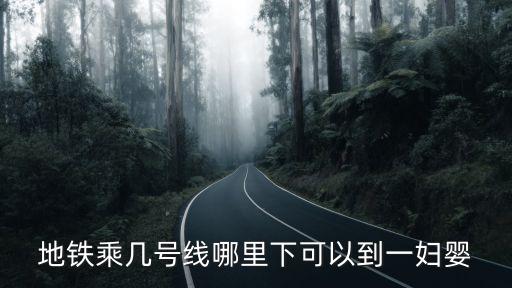 地鐵乘幾號線哪里下可以到一婦嬰