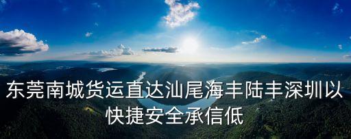 東莞悅華物流有限公司，東莞南城貨運直達汕尾海豐陸豐深圳以快捷安全承信低