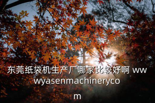 東莞全自動塑料袋生產設備廠家，東莞有哪些塑料袋封口機廠家