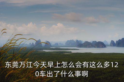 東莞萬江今天早上怎么會有這么多120車出了什么事啊