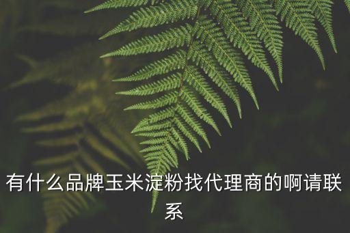 東莞森盛源科技有限公司，有什么品牌玉米淀粉找代理商的啊請聯(lián)系