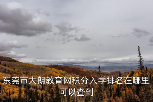 東莞市大朗教育網(wǎng)積分入學(xué)排名在哪里可以查到