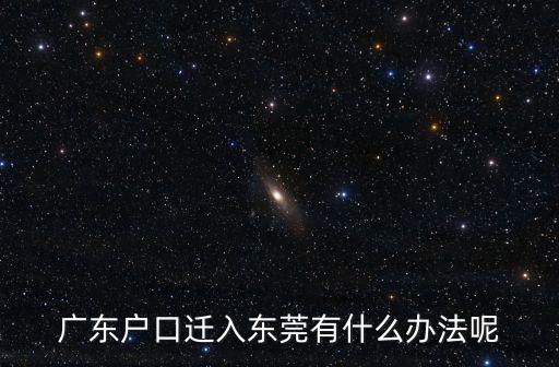 東莞入戶最簡單方案，外地戶口如何遷入東莞