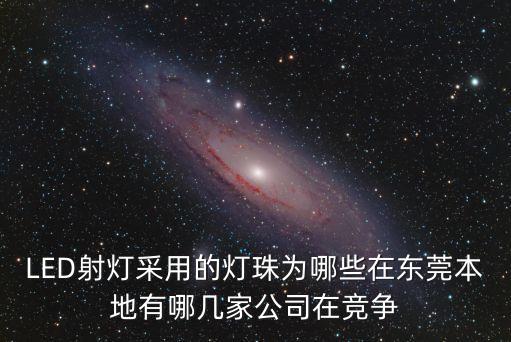 LED射燈采用的燈珠為哪些在東莞本地有哪幾家公司在競爭