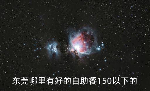 東莞哪里有好的自助餐150以下的