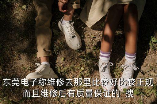 東莞電子稱維修去那里比較好比較正規而且維修后有質量保證的  搜