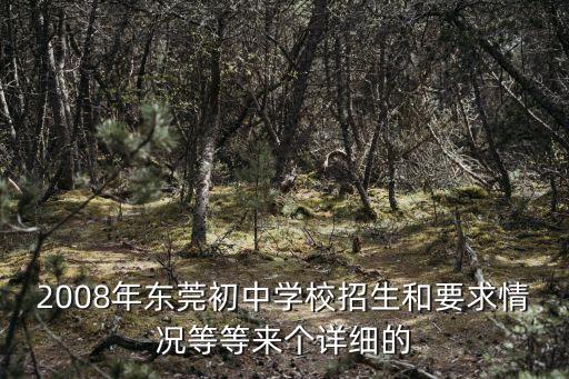 東莞金鵬學校招生簡章，2008年東莞初中學校招生和要求情況等等來個詳細的