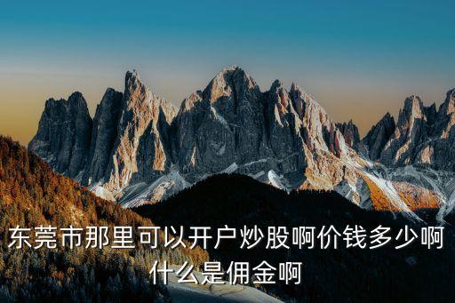 東莞海通超低傭金開戶，誰知道東莞海通證劵的傭金是多少或者怎樣聯系他們的客戶