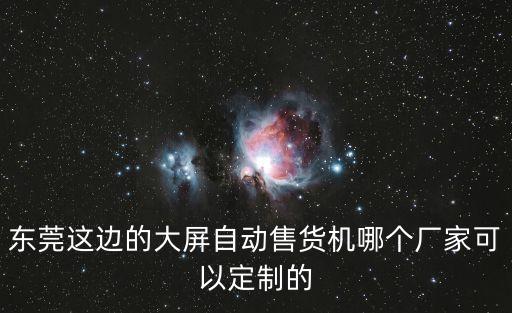 東莞這邊的大屏自動(dòng)售貨機(jī)哪個(gè)廠家可以定制的