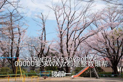 315W345X330Y300Z400000要求WXyz都是整數誰幫我解一