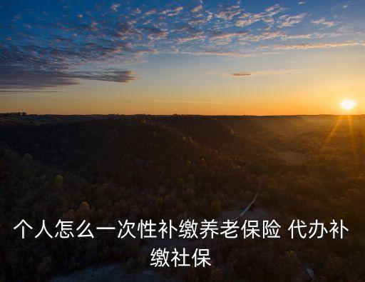 微信補繳東莞養老保險步驟，東莞辭職后社保中斷該如何補繳