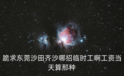 東莞沙田有招聘兼職工作嗎，東莞市沙田鎮(zhèn)有哪里招暑假工嗎我兒子16周歲可以做到8月底急