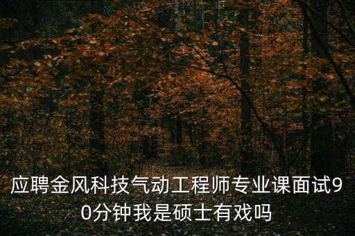 東莞金風科技總工程師，金風科技待遇怎么樣