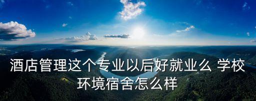 廣東東莞酒店管理學院校風怎么樣，酒店管理專業怎么樣 高分哦 要了解這個專業的人回答哦
