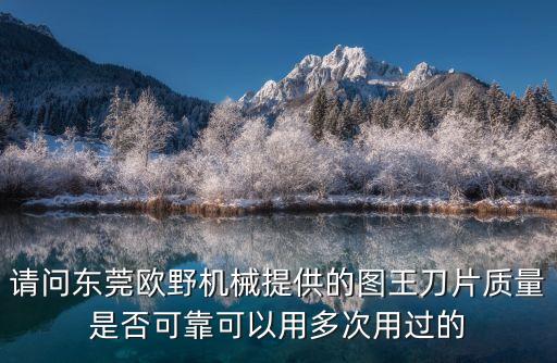 請問東莞歐野機械提供的圖王刀片質量是否可靠可以用多次用過的