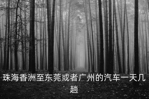珠海香洲至東莞或者廣州的汽車一天幾趟