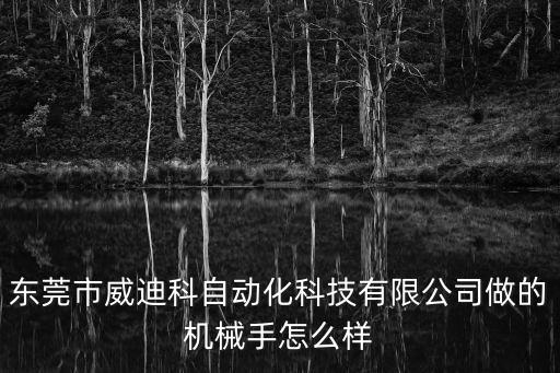 東莞市威迪科自動化科技有限公司做的機械手怎么樣