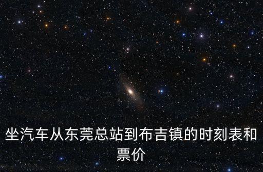 東莞至深圳布吉鎮車次，坐汽車從東莞總站到布吉鎮的時刻表和票價