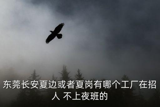 東莞長安哪個廠不供早餐，東莞長安烏沙大潤發(fā)旁邊有沒有常上白班的廠加班不多妹子多最好