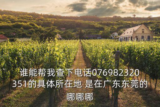 誰能幫我查下電話076982320351的具體所在地 是在廣東東莞的哪哪哪