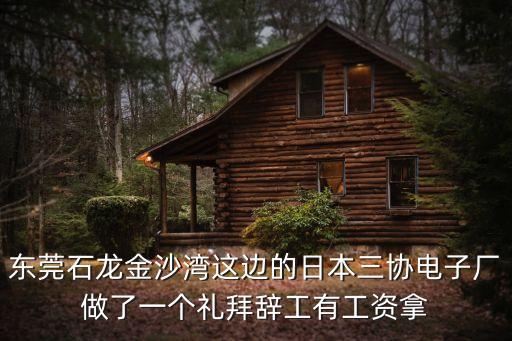 東莞石龍金沙灣這邊的日本三協電子廠做了一個禮拜辭工有工資拿
