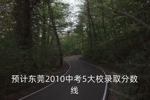 東莞塘下中考錄取分數(shù)線是多少，預計東莞2010中考5大校錄取分數(shù)線