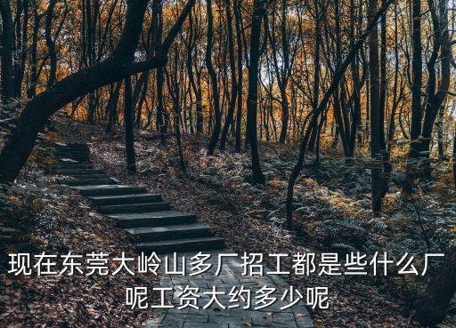 東莞大嶺山大廠有哪些廠招工，現在東莞大嶺山多廠招工都是些什么廠呢工資大約多少呢