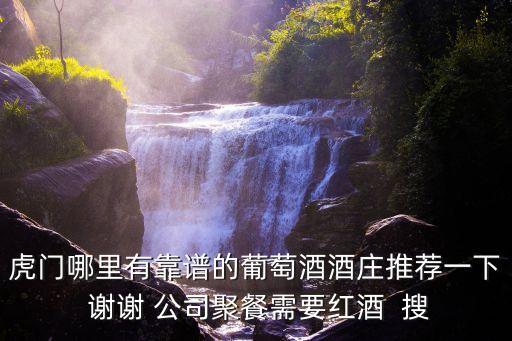 虎門哪里有靠譜的葡萄酒酒莊推薦一下 謝謝 公司聚餐需要紅酒  搜