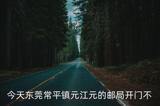 今天東莞常平鎮元江元的郵局開門不