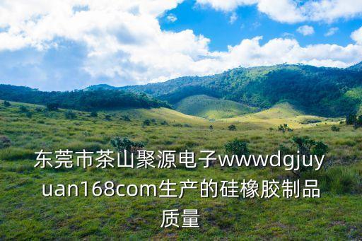 東莞市茶山聚源電子wwwdgjuyuan168com生產的硅橡膠制品質量