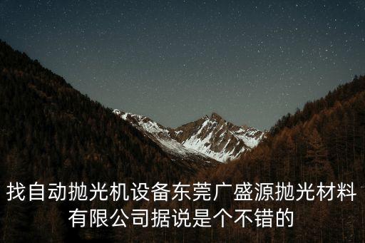 東莞工件旋轉(zhuǎn)磨削，找自動拋光機設(shè)備東莞廣盛源拋光材料有限公司據(jù)說是個不錯的