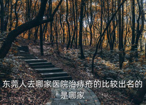 東莞人去哪家醫院治痔瘡的比較出名的是哪家