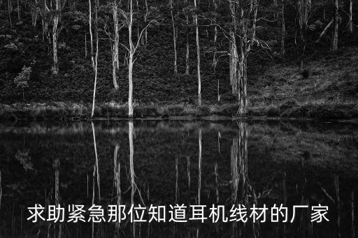 東莞耳機線材廠家有哪些，在東莞耳機線廠哪個最大