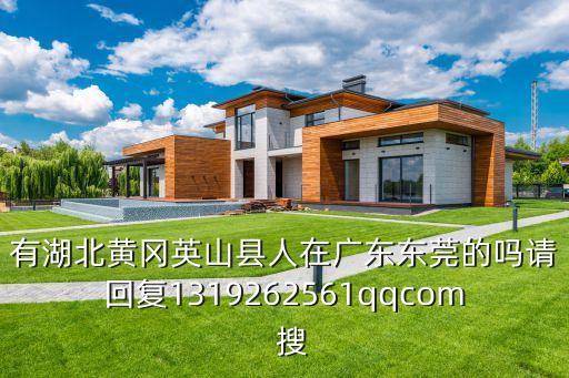 有湖北黃岡英山縣人在廣東東莞的嗎請回復1319262561qqcom  搜