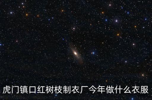 東莞西葉思服裝，虎門鎮(zhèn)口紅樹枝制衣廠今年做什么衣服
