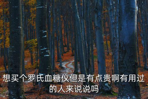 想買個羅氏血糖儀但是有點貴啊有用過的人來說說嗎
