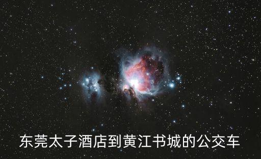 東莞太子酒店到黃江書城的公交車