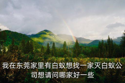 我在東莞家里有白蟻想找一家滅白蟻公司想請(qǐng)問(wèn)哪家好一些