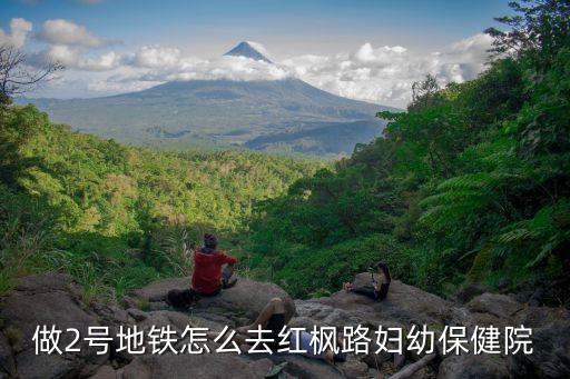 做2號地鐵怎么去紅楓路婦幼保健院