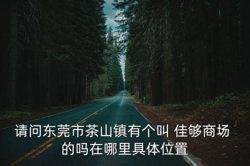 東莞市茶山鎮(zhèn)新港灣商業(yè)街，東莞茶山具體在什麼位置