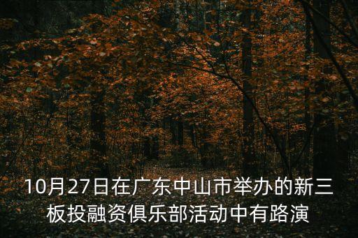 10月27日在廣東中山市舉辦的新三板投融資俱樂部活動中有路演