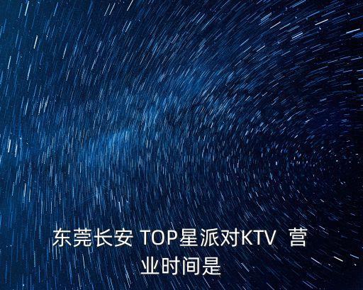 東莞長安 TOP星派對KTV  營業(yè)時間是